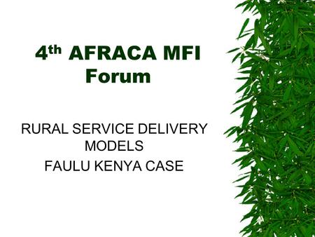 4 th AFRACA MFI Forum RURAL SERVICE DELIVERY MODELS FAULU KENYA CASE.