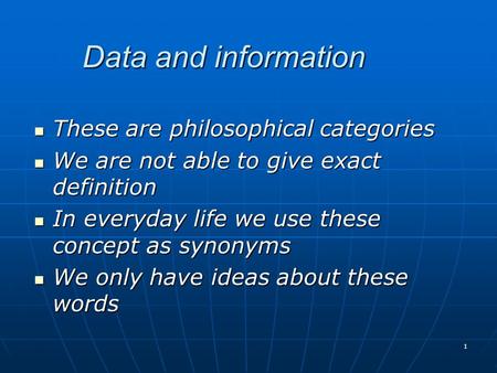 Data and information These are philosophical categories These are philosophical categories We are not able to give exact definition We are not able to.