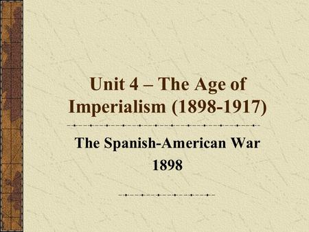 Unit 4 – The Age of Imperialism (1898-1917) The Spanish-American War 1898.