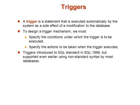 Triggers A trigger is a statement that is executed automatically by the system as a side effect of a modification to the database. To design a trigger.