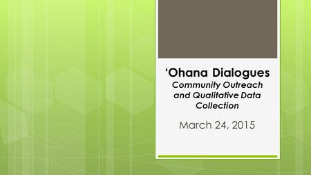 ‘Ohana Dialogues Community Outreach and Qualitative Data Collection March 24, 2015.