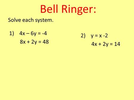 Bell Ringer: Solve each system. 1) 4x – 6y = -4 8x + 2y = 48 2) y = x -2 4x + 2y = 14.