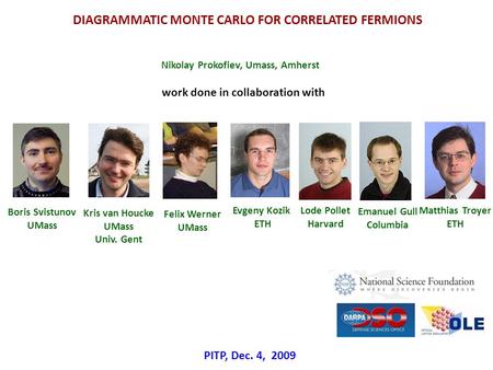 Nikolay Prokofiev, Umass, Amherst work done in collaboration with PITP, Dec. 4, 2009 DIAGRAMMATIC MONTE CARLO FOR CORRELATED FERMIONS Boris Svistunov UMass.