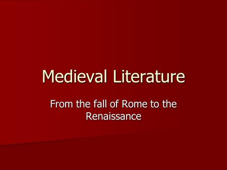 Medieval Literature From the fall of Rome to the Renaissance.