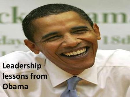 Leadership lessons from Obama Be comfortable in your own skin.
