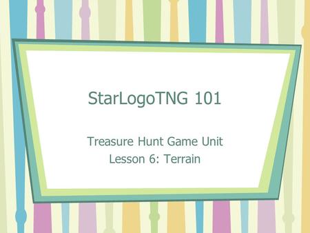 StarLogoTNG 101 Treasure Hunt Game Unit Lesson 6: Terrain.