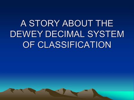 A STORY ABOUT THE DEWEY DECIMAL SYSTEM OF CLASSIFICATION.