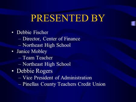 PRESENTED BY Debbie Fischer –Director, Center of Finance –Northeast High School Janice Mobley –Team Teacher –Northeast High School Debbie Rogers –Vice.