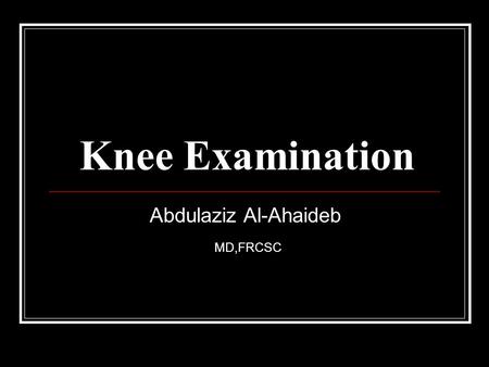 Knee Examination Abdulaziz Al-Ahaideb MD,FRCSC. Orthopedic physical exam: Look Feel Move Special tests.