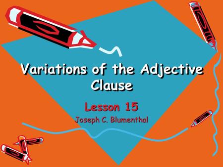 Variations of the Adjective Clause Lesson 15 Joseph C. Blumenthal.