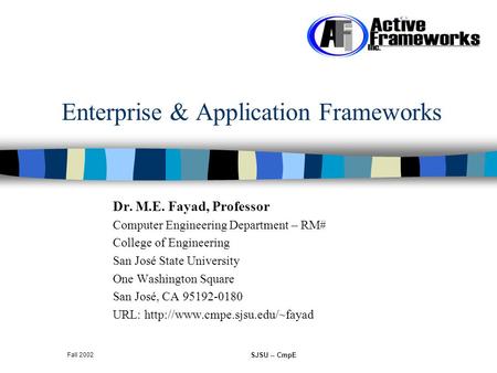 Fall 2002 SJSU -- CmpE Enterprise & Application Frameworks Dr. M.E. Fayad, Professor Computer Engineering Department – RM# College of Engineering San José.