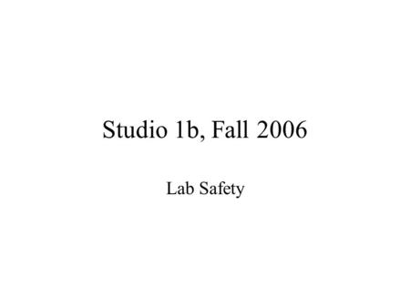 Studio 1b, Fall 2006 Lab Safety. Rule #1: Common Sense You will be working with some chemicals that can be very dangerous if used incorrectly. It is very.