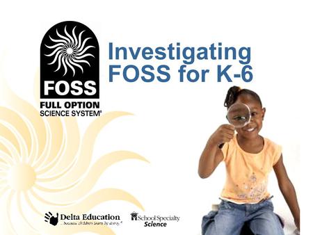 Investigating FOSS for K-6. What is FOSS? FOSS is an active learning science program for teaching science in interesting and engaging ways. FOSS is researched.