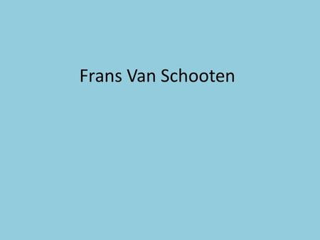 Frans Van Schooten. 1615- 1660 Dutch Known for populatizing the analytical geometry of descartes. Father was a mathematician lecturer at... 1 st edition.