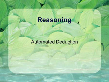 Reasoning Automated Deduction. Reasonable Arguments Argument: An attempt to demonstrate the truth of a conclusion from the truth of a set of premises.