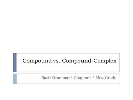 Compound vs. Compound-Complex Basic Grammar * Chapter 4 * Mrs. Grady.