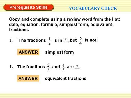 Prerequisite Skills VOCABULARY CHECK Copy and complete using a review word from the list: data, equation, formula, simplest form, equivalent fractions.