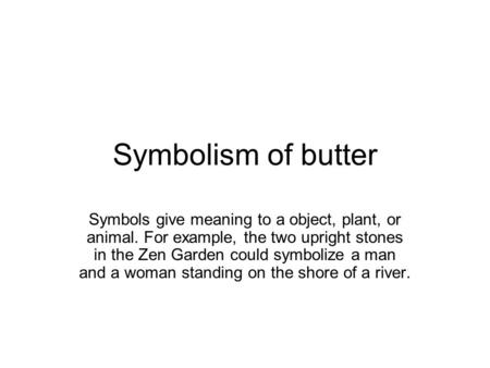 Symbolism of butter Symbols give meaning to a object, plant, or animal. For example, the two upright stones in the Zen Garden could symbolize a man and.