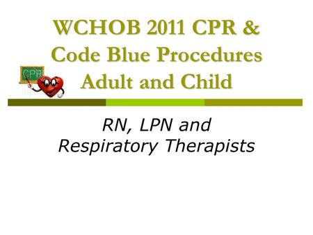 WCHOB 2011 CPR & Code Blue Procedures Adult and Child RN, LPN and Respiratory Therapists.
