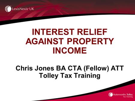 INTEREST RELIEF AGAINST PROPERTY INCOME Chris Jones BA CTA (Fellow) ATT Tolley Tax Training.