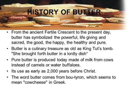 HISTORY OF BUTTER From the ancient Fertile Crescent to the present day, butter has symbolized the powerful, life giving and sacred, the good, the happy,