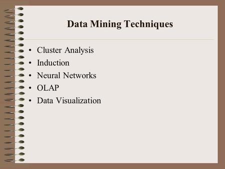 Data Mining Techniques Cluster Analysis Induction Neural Networks OLAP Data Visualization.