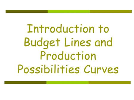 Introduction to Budget Lines and Production Possibilities Curves.