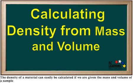 The density of a material can easily be calculated if we are given the mass and volume of a sample.