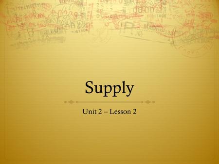 Supply Unit 2 – Lesson 2. What is Supply?  The economic concept of supply refers to the relationship between price and quantity supplied.  Generally.