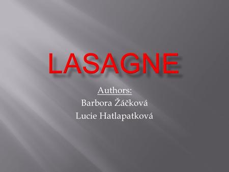 Authors: Barbora Žáčková Lucie Hatlapatková. Ingredients pasta 12 pieces of lasagne Cheese sauce 50g of butter 50g of plain flour 600 ml of milk 125g.