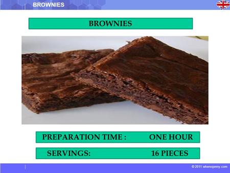 © 2011 wheresjenny.com BROWNIES SERVINGS: 16 PIECES PREPARATION TIME : ONE HOUR.