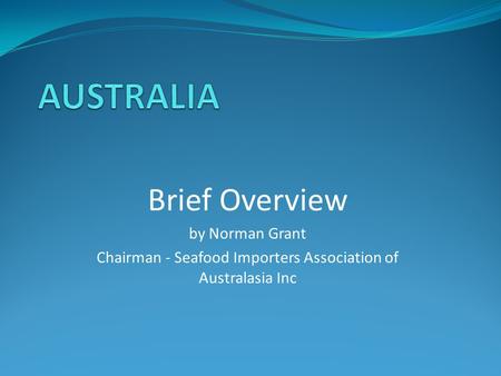 Brief Overview by Norman Grant Chairman - Seafood Importers Association of Australasia Inc.