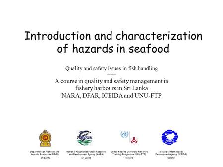 Introduction and characterization of hazards in seafood Quality and safety issues in fish handling ----- A course in quality and safety management in fishery.