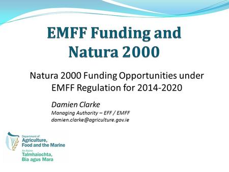 Natura 2000 Funding Opportunities under EMFF Regulation for 2014-2020 Damien Clarke Managing Authority – EFF / EMFF