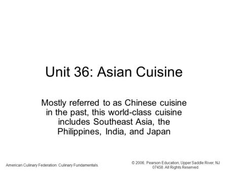 © 2006, Pearson Education, Upper Saddle River, NJ 07458. All Rights Reserved. American Culinary Federation: Culinary Fundamentals. Unit 36: Asian Cuisine.