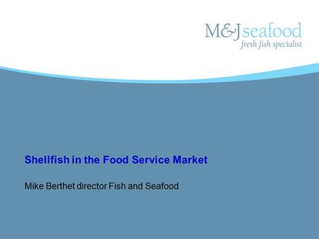Shellfish in the Food Service Market Mike Berthet director Fish and Seafood.
