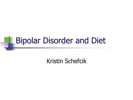 Bipolar Disorder and Diet Kristin Schefcik. What is bipolar disorder? Mania Euphoric mood Increased energy Decreased need for sleep Rapid thinking and.