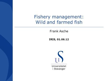 Fishery management: Wild and farmed fish Frank Asche IRIS, 01.06.12.