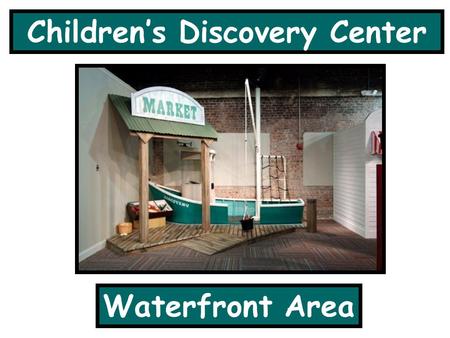 Children’s Discovery Center Waterfront Area. The waterfront area has a little seafood market and a boat to play in.