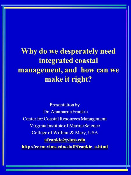 Why do we desperately need integrated coastal management, and how can we make it right? Presentation by Dr. Anamarija Frankic Center for Coastal Resources.
