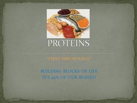 “FIRST IMPORTANCE” BUILDING BLOCKS OF LIFE IT’S 45% OF OUR BODIES!