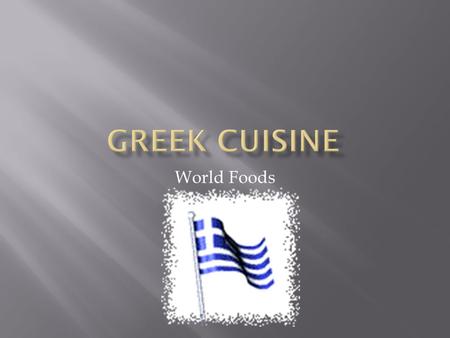World Foods.  Greeks cooked foods while the rest of the world ate raw food  Greeks taught the Romans to cook  Hesiod wrote the first cook book  Greek.