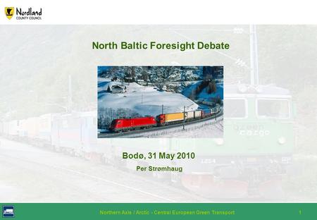 Northern Axis / Arctic - Central European Green Transport1 North Baltic Foresight Debate Bodø, 31 May 2010 Per Strømhaug.