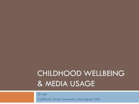 CHILDHOOD WELLBEING & MEDIA USAGE JD felt California State University, Dominguez Hills.