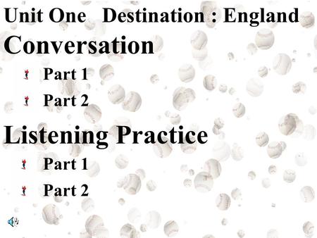 Unit One Destination : England Conversation Part 1 Part 2 Listening Practice Part 1 Part 2.