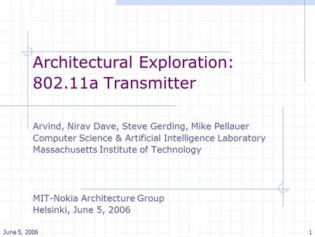 June 5, 20061 Architectural Exploration: 802.11a Transmitter Arvind, Nirav Dave, Steve Gerding, Mike Pellauer Computer Science & Artificial Intelligence.