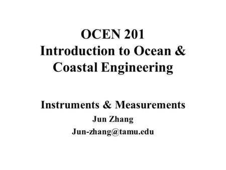 OCEN 201 Introduction to Ocean & Coastal Engineering Instruments & Measurements Jun Zhang