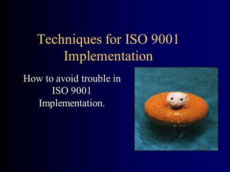 Techniques for ISO 9001 Implementation How to avoid trouble in ISO 9001 Implementation.