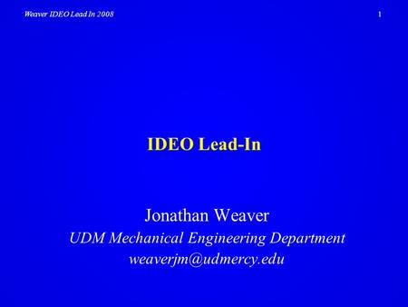 1Weaver IDEO Lead In 2008 IDEO Lead-In Jonathan Weaver UDM Mechanical Engineering Department