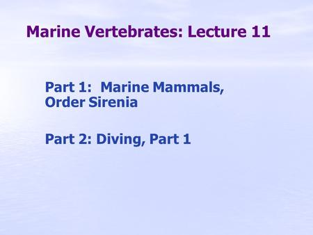 Marine Vertebrates: Lecture 11 Part 1: Marine Mammals, Order Sirenia Part 2: Diving, Part 1.